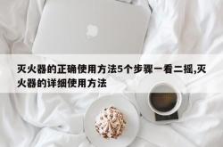 灭火器的正确使用方法5个步骤一看二摇,灭火器的详细使用方法