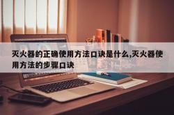 灭火器的正确使用方法口诀是什么,灭火器使用方法的步骤口诀
