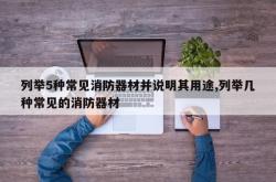 列举5种常见消防器材并说明其用途,列举几种常见的消防器材