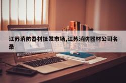 江苏消防器材批发市场,江苏消防器材公司名录