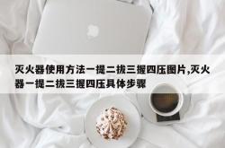 灭火器使用方法一提二拔三握四压图片,灭火器一提二拔三握四压具体步骤