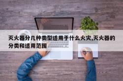 灭火器分几种类型适用于什么火灾,灭火器的分类和适用范围
