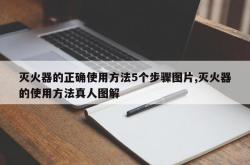 灭火器的正确使用方法5个步骤图片,灭火器的使用方法真人图解