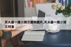 灭火器一提二拔三握四图片,灭火器一提二拔三对准