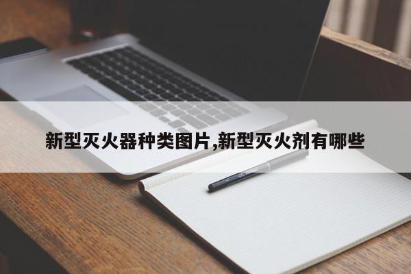 新型灭火器种类图片,新型灭火剂有哪些