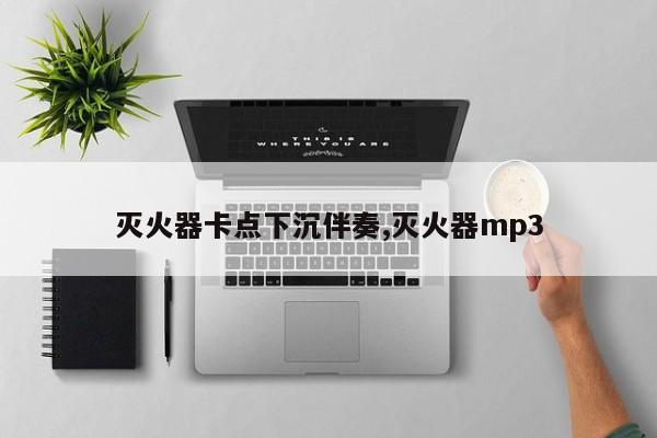 灭火器卡点下沉伴奏,灭火器mp3