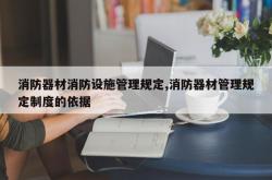 消防器材消防设施管理规定,消防器材管理规定制度的依据