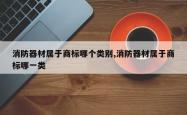 消防器材属于商标哪个类别,消防器材属于商标哪一类