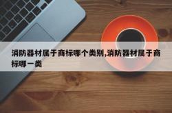 消防器材属于商标哪个类别,消防器材属于商标哪一类