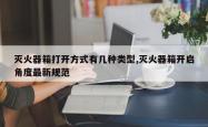 灭火器箱打开方式有几种类型,灭火器箱开启角度最新规范