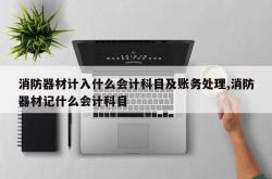 消防器材计入什么会计科目及账务处理,消防器材记什么会计科目