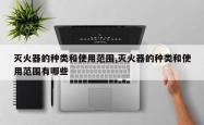 灭火器的种类和使用范围,灭火器的种类和使用范围有哪些