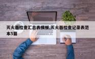 灭火器检查汇总表模板,灭火器检查记录表范本5篇