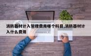 消防器材计入管理费用哪个科目,消防器材计入什么费用