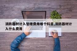 消防器材计入管理费用哪个科目,消防器材计入什么费用