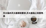 灭火箱内灭火器摆放要求,灭火器箱上放置物品