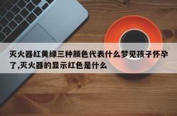 灭火器红黄绿三种颜色代表什么梦见孩子怀孕了,灭火器的显示红色是什么