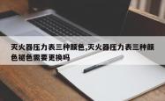 灭火器压力表三种颜色,灭火器压力表三种颜色褪色需要更换吗