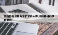 消防器材使用方法和常识心得,消防器材的使用要领