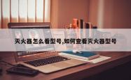 灭火器怎么看型号,如何查看灭火器型号