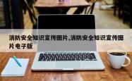 消防安全知识宣传图片,消防安全知识宣传图片电子版