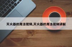 灭火器的用法视频,灭火器的用法视频讲解