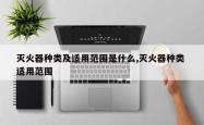 灭火器种类及适用范围是什么,灭火器种类 适用范围
