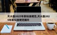 灭火器2025年新标准规范,灭火器2025年新标准规范图片
