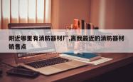 附近哪里有消防器材厂,离我最近的消防器材销售点