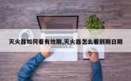 灭火器如何看有效期,灭火器怎么看到期日期
