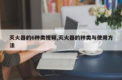 灭火器的6种类视频,灭火器的种类与使用方法