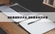 消防基础知识大全,消防基本知识内容