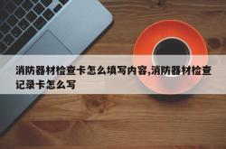 消防器材检查卡怎么填写内容,消防器材检查记录卡怎么写