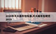2020年灭火器年检标准,灭火器年检规范2019