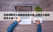 正规过期灭火器回收处理价格,过期灭火器回收多少钱一个