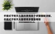 手提式干粉灭火器的使用四个步骤图解详解,手提式干粉灭火器使用步骤有哪些