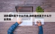 消防器材属于什么行业,消防器材属于什么行业类别