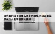 灭火器的箱子叫什么名字啊图片,灭火器的箱子叫什么名字啊图片视频