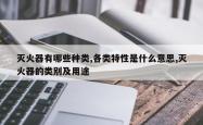 灭火器有哪些种类,各类特性是什么意思,灭火器的类别及用途