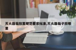 灭火器箱放置规范要求标准,灭火器箱子放哪里