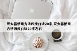 灭火器使用方法四步口诀20字,灭火器使用方法四步口诀20字左右