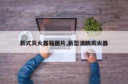 新式灭火器箱图片,新型消防灭火器