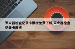 灭火器检查记录卡模板免费下载,灭火器检查记录卡表格