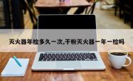灭火器年检多久一次,干粉灭火器一年一检吗