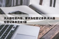 灭火器检查内容、要求及检查记录表,灭火器检查记录表范本5篇