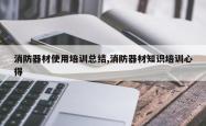 消防器材使用培训总结,消防器材知识培训心得