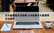 灭火器使用方法视频,21B水基灭火器使用方法视频