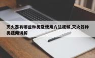 灭火器有哪些种类及使用方法视频,灭火器种类视频讲解