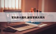 军队救火图片,解放军救火照片