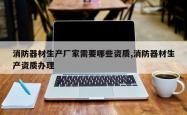 消防器材生产厂家需要哪些资质,消防器材生产资质办理